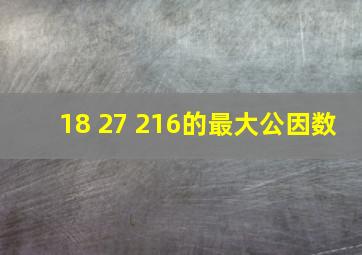 18 27 216的最大公因数